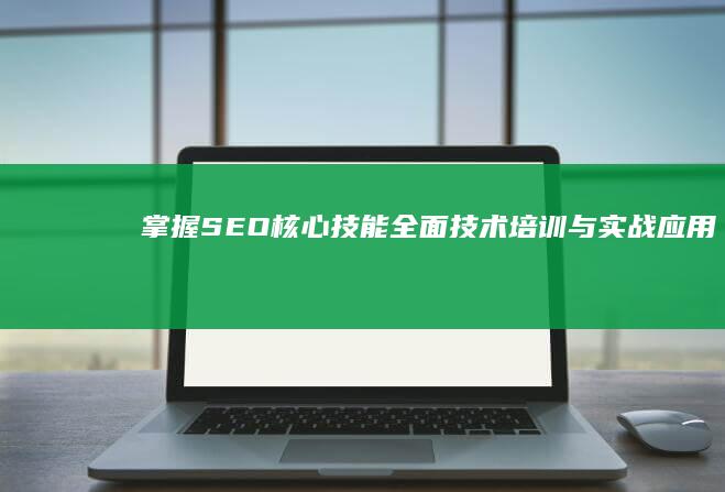 掌握SEO核心技能：全面技术培训与实战应用